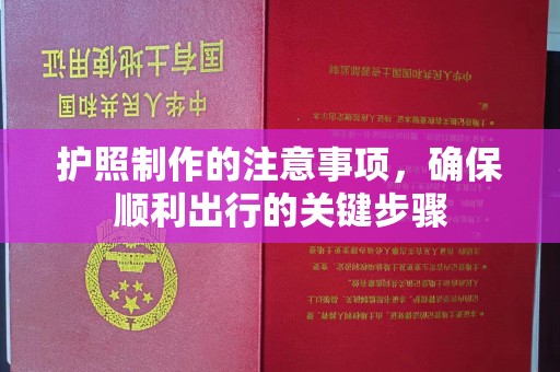 义马护照制作的注意事项，确保顺利出行的关键步骤