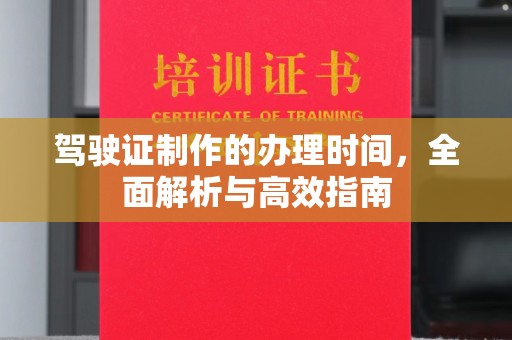 义马驾驶证制作的办理时间，全面解析与高效指南