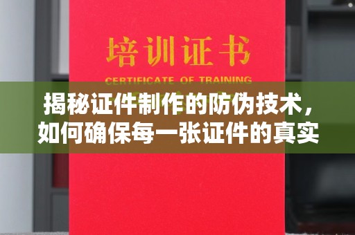 义马揭秘证件制作的防伪技术，如何确保每一张证件的真实性
