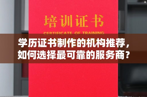 义马学历证书制作的机构推荐，如何选择最可靠的服务商？