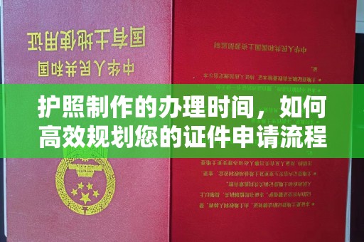 义马护照制作的办理时间，如何高效规划您的证件申请流程