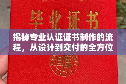 义马揭秘专业认证证书制作的流程，从设计到交付的全方位解析