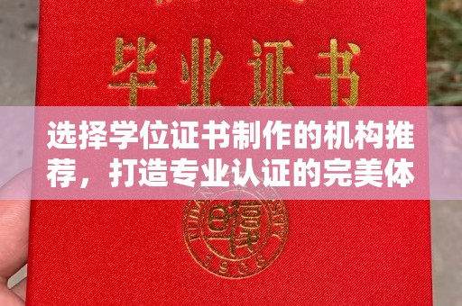 义马选择学位证书制作的机构推荐，打造专业认证的完美体验