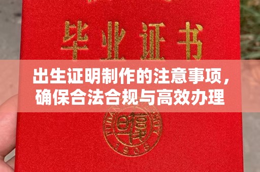 义马出生证明制作的注意事项，确保合法合规与高效办理