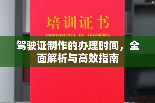 义马驾驶证制作的办理时间，全面解析与高效指南