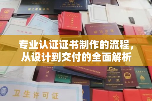 义马专业认证证书制作的流程，从设计到交付的全面解析