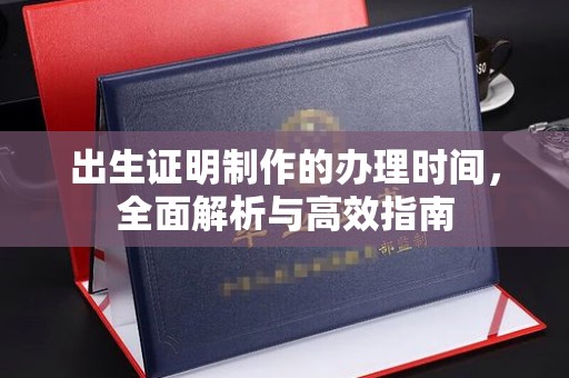 义马出生证明制作的办理时间，全面解析与高效指南