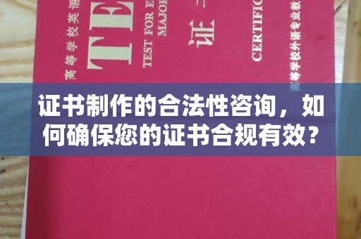 义马证书制作的合法性咨询，如何确保您的证书合规有效？